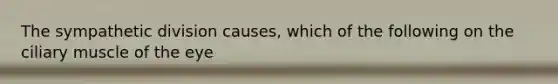 The sympathetic division causes, which of the following on the ciliary muscle of the eye