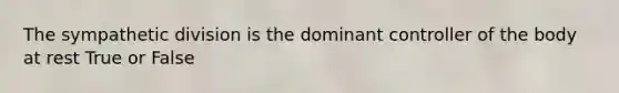 The sympathetic division is the dominant controller of the body at rest True or False