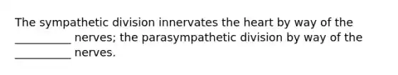 The sympathetic division innervates <a href='https://www.questionai.com/knowledge/kya8ocqc6o-the-heart' class='anchor-knowledge'>the heart</a> by way of the __________ nerves; the parasympathetic division by way of the __________ nerves.