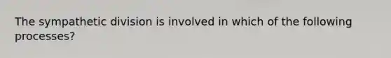 The sympathetic division is involved in which of the following processes?