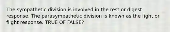 The sympathetic division is involved in the rest or digest response. The parasympathetic division is known as the fight or flight response. TRUE OF FALSE?