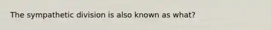 The sympathetic division is also known as what?