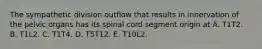 The sympathetic division outflow that results in innervation of the pelvic organs has its spinal cord segment origin at A. T1T2. B. T1L2. C. T1T4. D. T5T12. E. T10L2.