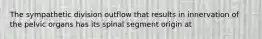 The sympathetic division outflow that results in innervation of the pelvic organs has its spinal segment origin at