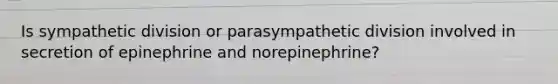 Is sympathetic division or parasympathetic division involved in secretion of epinephrine and norepinephrine?