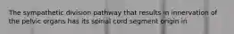 The sympathetic division pathway that results in innervation of the pelvic organs has its spinal cord segment origin in