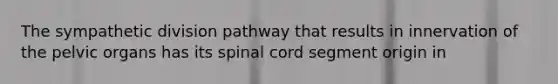 The sympathetic division pathway that results in innervation of the pelvic organs has its spinal cord segment origin in