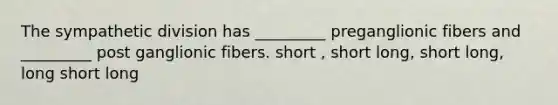 The sympathetic division has _________ preganglionic fibers and _________ post ganglionic fibers. short , short long, short long, long short long