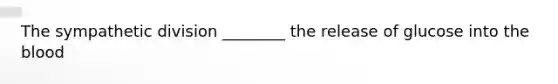 The sympathetic division ________ the release of glucose into the blood