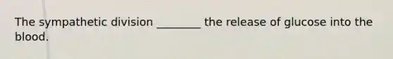 The sympathetic division ________ the release of glucose into the blood.