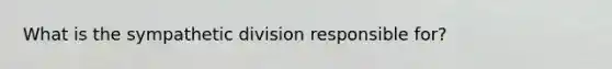 What is the sympathetic division responsible for?