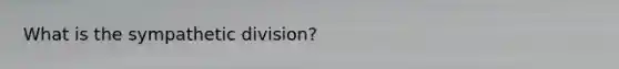 What is the sympathetic division?