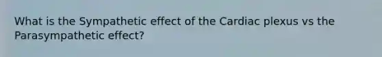 What is the Sympathetic effect of the Cardiac plexus vs the Parasympathetic effect?