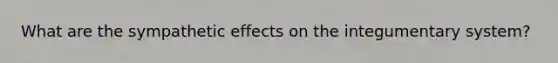 What are the sympathetic effects on the integumentary system?