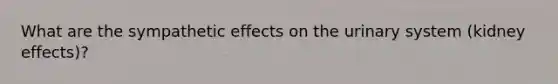 What are the sympathetic effects on the urinary system (kidney effects)?