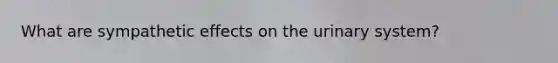 What are sympathetic effects on the urinary system?