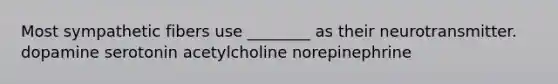 Most sympathetic fibers use ________ as their neurotransmitter. dopamine serotonin acetylcholine norepinephrine