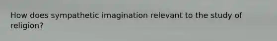 How does sympathetic imagination relevant to the study of religion?