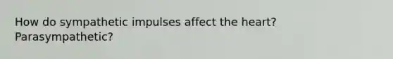 How do sympathetic impulses affect the heart? Parasympathetic?