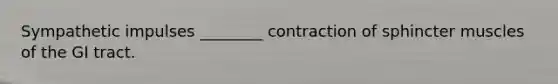 Sympathetic impulses ________ contraction of sphincter muscles of the GI tract.