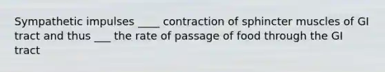 Sympathetic impulses ____ contraction of sphincter muscles of GI tract and thus ___ the rate of passage of food through the GI tract