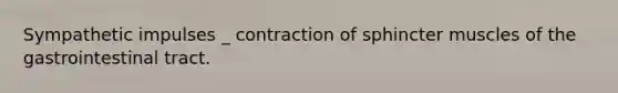 Sympathetic impulses _ contraction of sphincter muscles of the gastrointestinal tract.