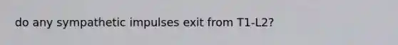 do any sympathetic impulses exit from T1-L2?