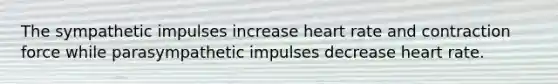 The sympathetic impulses increase heart rate and contraction force while parasympathetic impulses decrease heart rate.