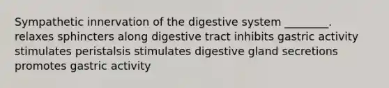 Sympathetic innervation of the digestive system ________. relaxes sphincters along digestive tract inhibits gastric activity stimulates peristalsis stimulates digestive gland secretions promotes gastric activity