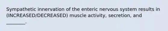 Sympathetic innervation of the enteric nervous system results in (INCREASED/DECREASED) muscle activity, secretion, and ________.