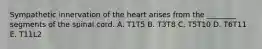 Sympathetic innervation of the heart arises from the ________ segments of the spinal cord. A. T1T5 B. T3T8 C. T5T10 D. T6T11 E. T11L2