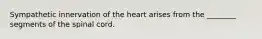 Sympathetic innervation of the heart arises from the ________ segments of the spinal cord.