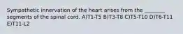 Sympathetic innervation of the heart arises from the ________ segments of the spinal cord. A)T1-T5 B)T3-T8 C)T5-T10 D)T6-T11 E)T11-L2