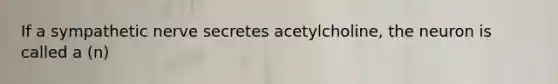 If a sympathetic nerve secretes acetylcholine, the neuron is called a (n)