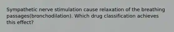 Sympathetic nerve stimulation cause relaxation of the breathing passages(bronchodilation). Which drug classification achieves this effect?