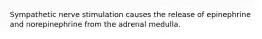 Sympathetic nerve stimulation causes the release of epinephrine and norepinephrine from the adrenal medulla.