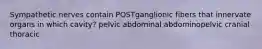 Sympathetic nerves contain POSTganglionic fibers that innervate organs in which cavity? pelvic abdominal abdominopelvic cranial thoracic