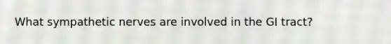 What sympathetic nerves are involved in the GI tract?