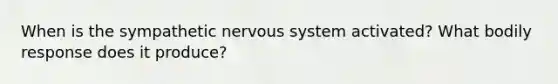 When is the sympathetic nervous system activated? What bodily response does it produce?