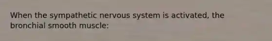 When the sympathetic nervous system is activated, the bronchial smooth muscle: