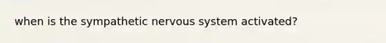 when is the sympathetic nervous system activated?