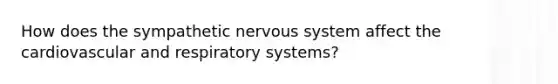 How does the sympathetic nervous system affect the cardiovascular and respiratory systems?