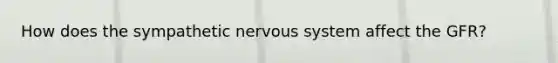 How does the sympathetic nervous system affect the GFR?