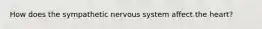 How does the sympathetic nervous system affect the heart?