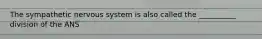 The sympathetic nervous system is also called the __________ division of the ANS