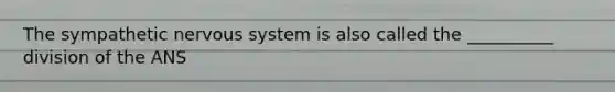 The sympathetic nervous system is also called the __________ division of the ANS