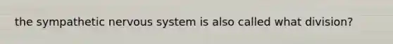 the sympathetic nervous system is also called what division?