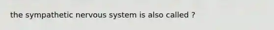 the sympathetic nervous system is also called ?