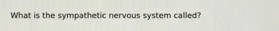 What is the sympathetic nervous system called?