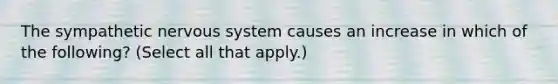 The sympathetic nervous system causes an increase in which of the following? (Select all that apply.)